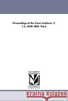 Proceedings of the Essex Institute. V. 1-6, 1848-1868. Vol.6 Essex Institute. 9781425525668