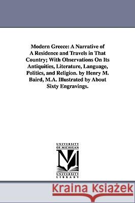 Modern Greece : A Narrative of A Residence and Travels in That Country; With Observations On Its Antiquities, Literature, Language, Politics, and Religion. by Henry M. Baird, M.A. Illustrated by About Henry Martyn Baird 9781425540852 