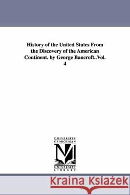 History of the United States From the Discovery of the American Continent. by George Bancroft..Vol. 4 George Bancroft 9781425555887