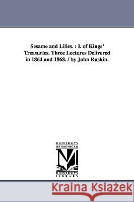 Sesame and Lilies.: I. of Kings' Treasuries. Three Lectures Delivered in 1864 and 1868. / By John Ruskin. Ruskin, John 9781425573300