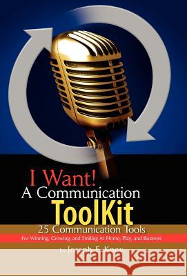 I Want! a Communication Toolkit Joseph F. Knox 9781425702359 Xlibris Corporation