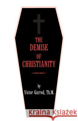 The Demise of Christianity Victor Garrod 9781425702977