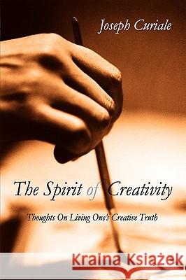 The Spirit of Creativity Joseph Curiale 9781425703219 Xlibris Corporation