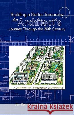 Building a Better Tomorrow an Architect's Journey Through the 20th Century Reine Ja 9781425704476