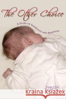 The Other Choice: A Story of Infertility and Adoption Barton, Tamra Clum 9781425705398 Xlibris Corporation