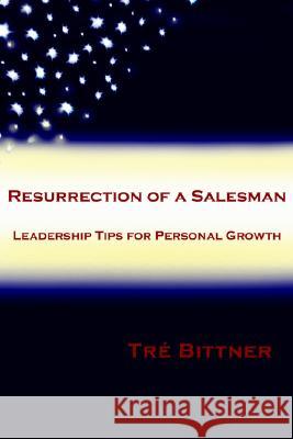Resurrection of a Salesman: Leadership Tips for Personal Growth Tri Bittner 9781425705695 Xlibris Corporation