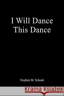 I Will Dance This Dance Stephen M. Schaub 9781425705725