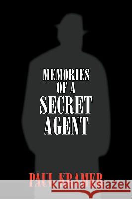 Memories of a Secret Agent Paul Kramer 9781425705732 Xlibris Corporation