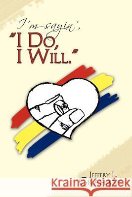 I'm sayin', ''I DO, I WILL. '' Jeffery L. Graham 9781425706203