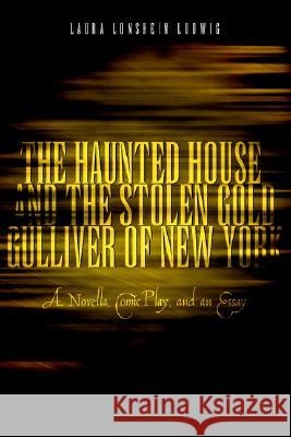 The Haunted House and the Stolen Gold, Gulliver of New York: A Novella, Comic Play and an Essay Ludwig, Laura Lonshein 9781425706791