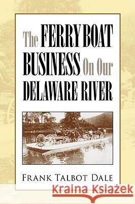 The Ferry Boat Business on Our Delaware River Frank Talbot Dale 9781425707460