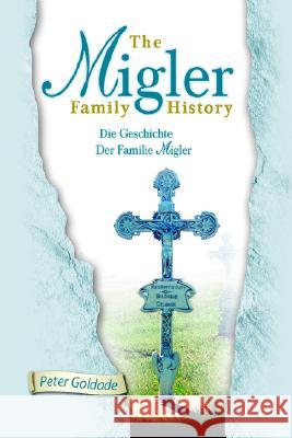 The Migler Family History: Die Geschichte Der Familie Migler Peter Goldade 9781425708085