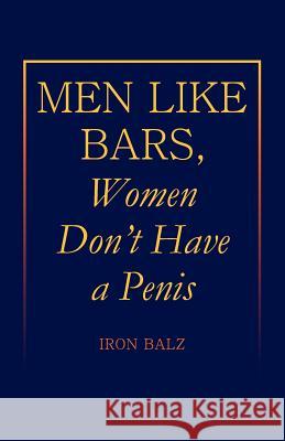 Men Like Bars, Women Don't Have a Penis Iron Balz 9781425708382 Xlibris Corporation
