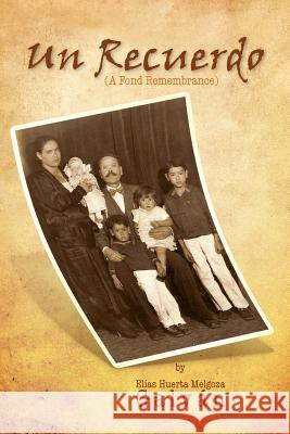 Un Recuerdo Elias Huerta Melgoza Galvn 9781425717407 Xlibris Corporation