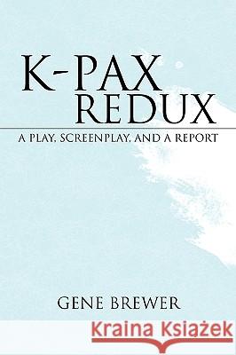 K-Pax Redux: A Play, Screenplay, and a Report Brewer, Gene 9781425718831 Xlibris Corporation