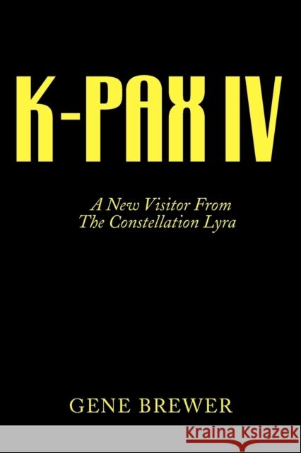 K-Pax IV: A New Visitor from the Constellation Lyra Brewer, Gene 9781425718909 Xlibris Corporation