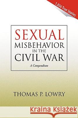 Sexual Misbehavior in the Civil War Thomas P. Lowry 9781425719494 Xlibris Corporation