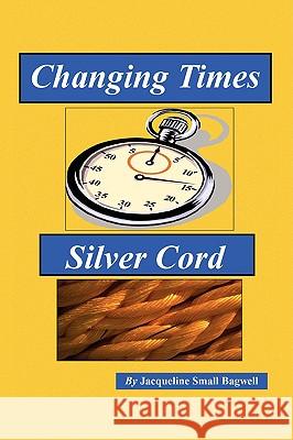 Changing Times & Silver Cord Jacqueline Small Bagwell 9781425720391 Xlibris Corporation