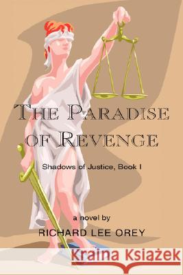 The Paradise of Revenge: Shadows of Justice, Book I Orey, Richard Lee 9781425721336 Xlibris Corporation