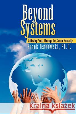 Beyond Systems: Achieving Peace Through Our Shared Humanity Ostrowski, Frank 9781425721435 Xlibris Corporation
