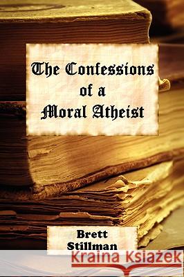 The Confessions of a Moral Atheist Brett Stillman 9781425726164 Xlibris Corporation