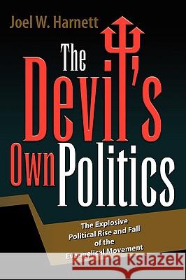The Devil's Own Politics: The Explosive Political Rise and Fall of the Evangelical Movement Harnett, Joel W. 9781425728335 Xlibris Corporation