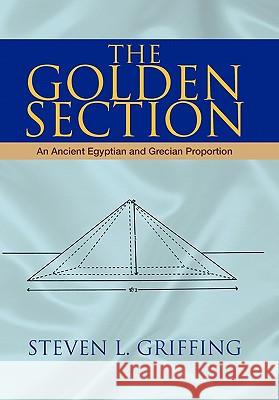 The Golden Section: An Ancient Egyptian and Grecian Proportion Steven L Griffing 9781425729509