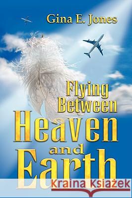 Flying Between Heaven & Earth Gina E. Jones 9781425730567 Xlibris Corporation