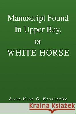 Manuscript Found in Upper Bay, or White Horse Anna-Nina G. Kovalenko 9781425731038