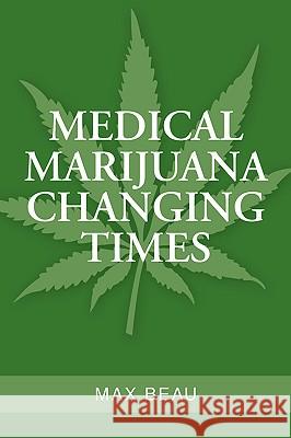 Medical Marijuana Changing Times Max Beau 9781425733315 Xlibris Corporation