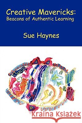 Creative Mavericks: Beacons of Authentic Learning Haynes, Sue 9781425733841