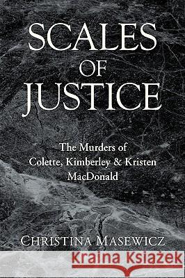 Scales of Justice: The Murders of Colette, Kimberley & Kristen MacDonald Masewicz, Christina 9781425734480 Xlibris Corporation