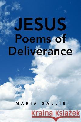 Jesus Poems of Deliverance Maria Sallie 9781425735975 Xlibris Corporation