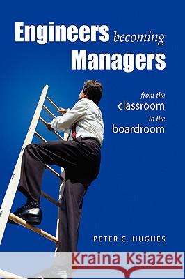 Engineers Becoming Managers Peter C. Hughes 9781425736491 Xlibris Corporation