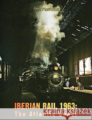 Iberian Rail 1963: The Atlantic Coast Dr Fred Matthews 9781425736873 Xlibris Us