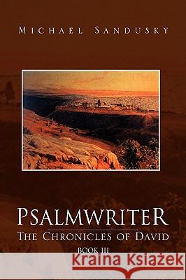 Psalmwriter: The Chronicles of David, Book III Sandusky, Michael 9781425737115 Xlibris Corporation