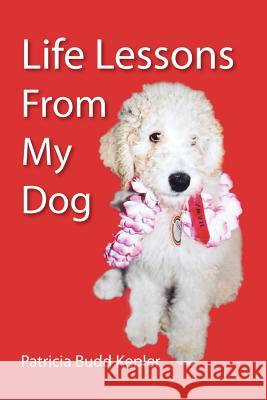 Life Lessons from My Dog Patricia Budd Kepler 9781425739980 Xlibris Corporation