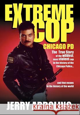 Extreme Cop: Chicago Pd Ardolino, Jerry 9781425741334 Xlibris Corporation