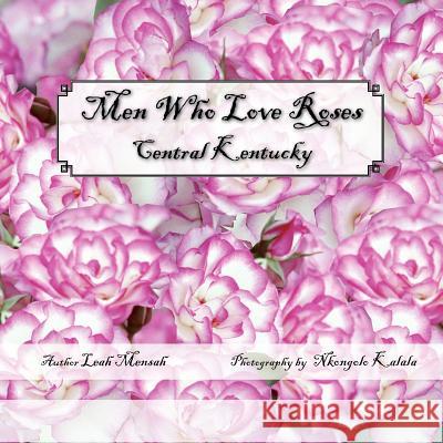 Men Who Love Roses : Central Kentucky Leah Mensah 9781425742027 Xlibris Corporation