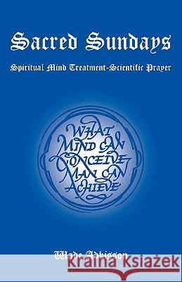 Sacred Sundays: Spiritual Mind Treatment-Scientific Prayer Adkisson, Wade 9781425746643 Xlibris Corporation