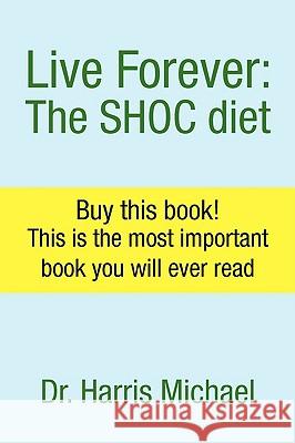 Live Forever: The Shoc Diet Michael, Harris 9781425747831 Xlibris Corporation