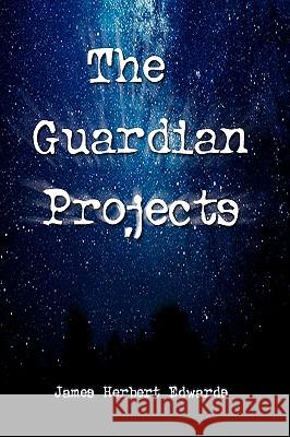 The Guardian Projects James Herbert Edwards 9781425748937 Xlibris Corporation