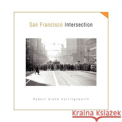 San Francisco Intersection Robert Aland Hollingsworth 9781425748999 Xlibris Corporation