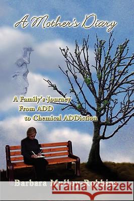 A Mother's Diary: A Family's Journey From ADD to Chemical ADDiction Mulloy-Robbins, Barbara 9781425750923