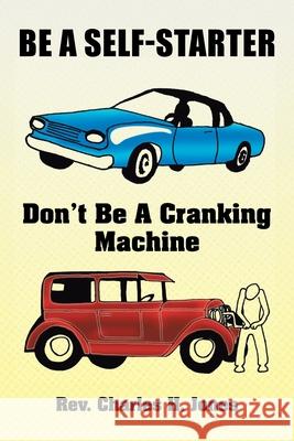 Be a Self-Starter: Don't Be a Cranking Machine: Don't Be a Cranking Machine Jones, Charles H. 9781425751760