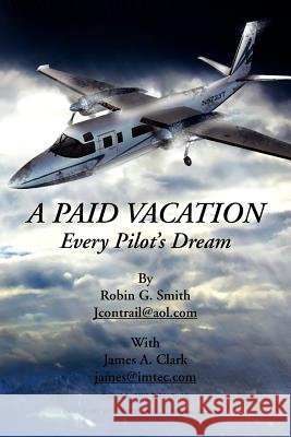 A Paid Vacation: Every Pilot's Dream Smith, Robin G. 9781425753566 Xlibris Corporation