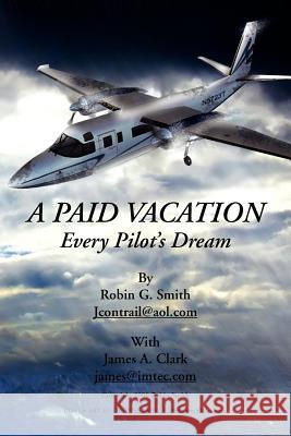 A Paid Vacation: Every Pilot's Dream Smith, Robin G. 9781425753566 Xlibris Corporation