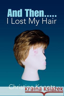 And Then..... I Lost My Hair Christine Koontz 9781425753962 Xlibris Corporation