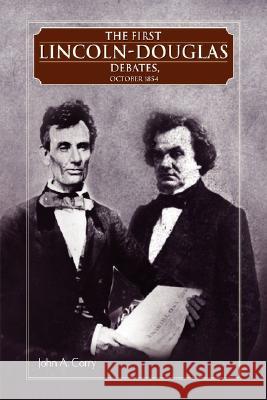 The First Lincoln - Douglas Debates, October 1854 John A. Corry 9781425755966 Xlibris Corporation