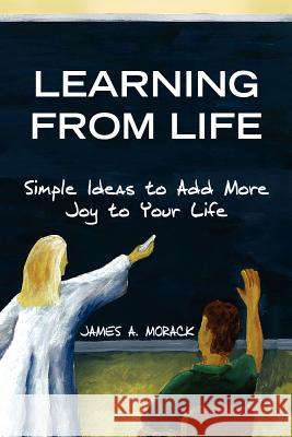 Learning from Life James A. Morack 9781425759346 Xlibris Corporation